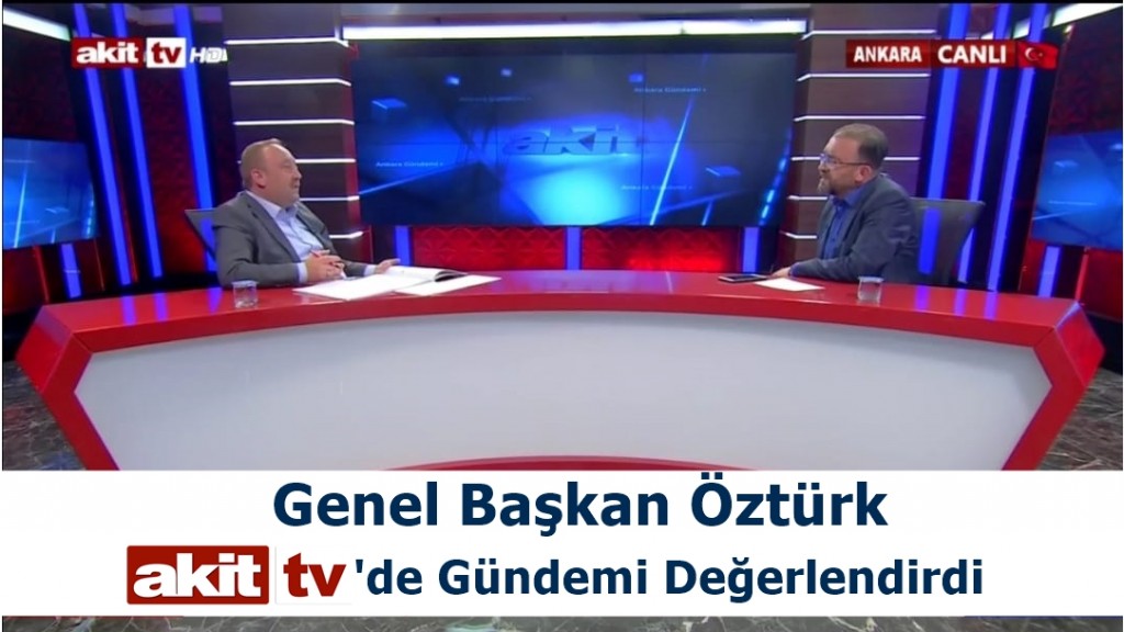 GENEL BAŞKAN ÖZTÜRK AKİT TV’DE GÜNDEME İLİŞKİN DEĞERLENDİRMELERDE BULUNDU